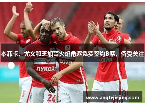 本菲卡、尤文和芝加哥火焰角逐免费签约B席，备受关注